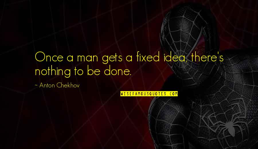 A Fixed Idea Quotes By Anton Chekhov: Once a man gets a fixed idea, there's