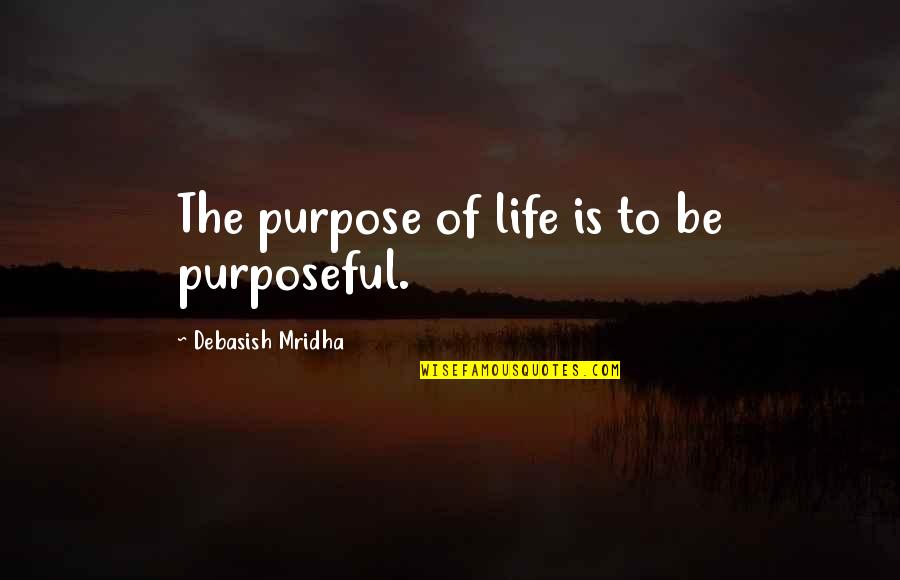 A Fixed Idea Quotes By Debasish Mridha: The purpose of life is to be purposeful.
