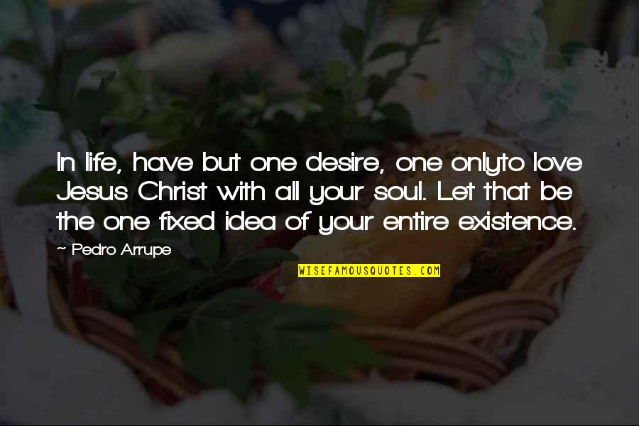 A Fixed Idea Quotes By Pedro Arrupe: In life, have but one desire, one onlyto