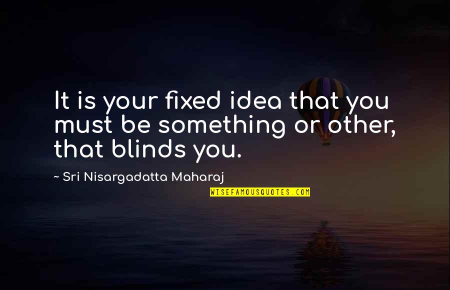 A Fixed Idea Quotes By Sri Nisargadatta Maharaj: It is your fixed idea that you must