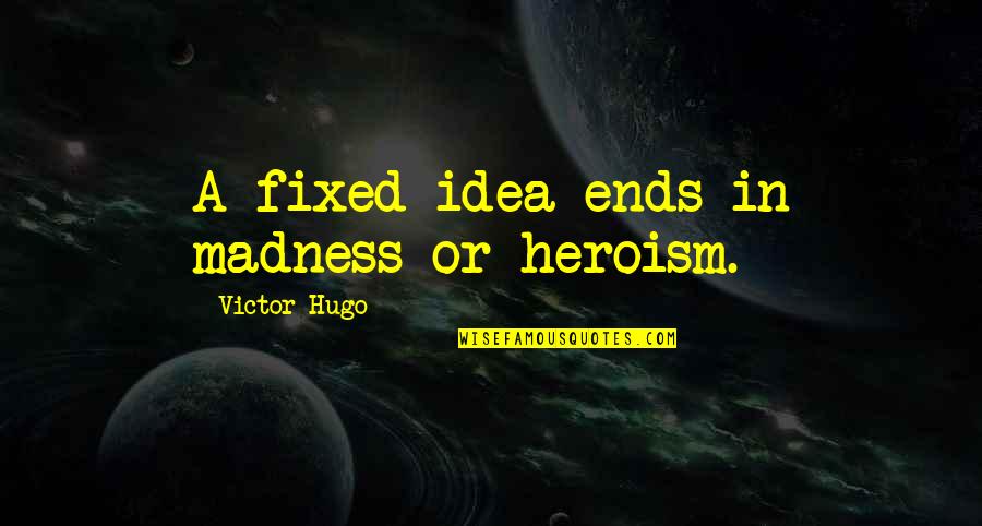 A Fixed Idea Quotes By Victor Hugo: A fixed idea ends in madness or heroism.
