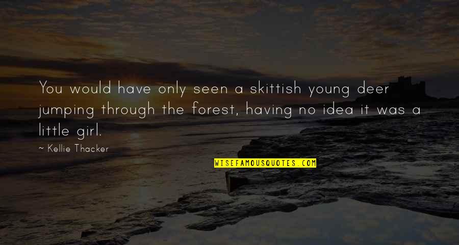 A Forest Quotes By Kellie Thacker: You would have only seen a skittish young