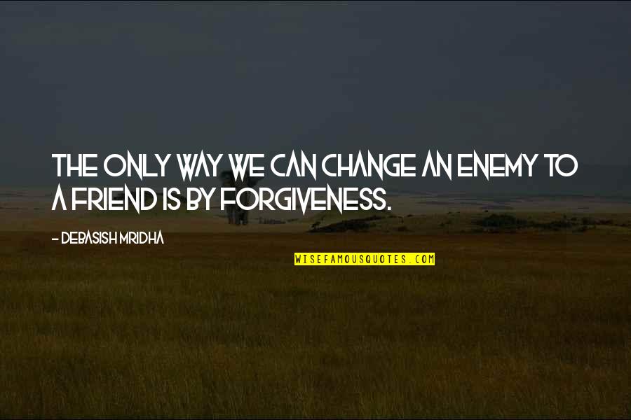 A Friend Is An Enemy Quotes By Debasish Mridha: The only way we can change an enemy