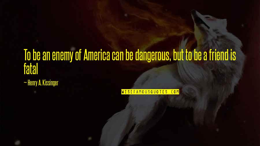 A Friend Is An Enemy Quotes By Henry A. Kissinger: To be an enemy of America can be