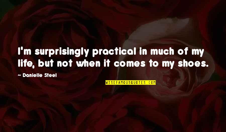 A G L Shoes Quotes By Danielle Steel: I'm surprisingly practical in much of my life,