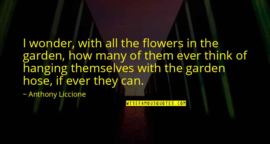 A Garden Of Flowers Quotes By Anthony Liccione: I wonder, with all the flowers in the