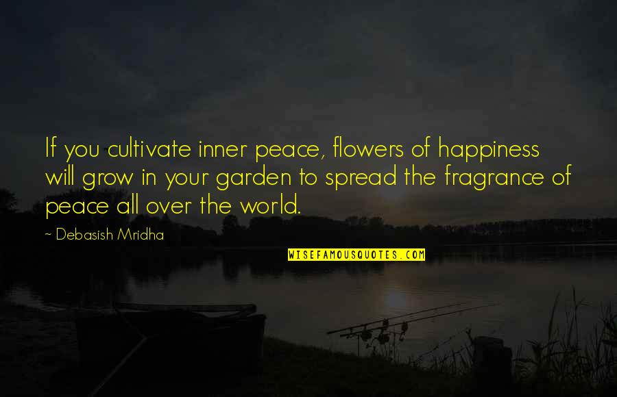 A Garden Of Flowers Quotes By Debasish Mridha: If you cultivate inner peace, flowers of happiness