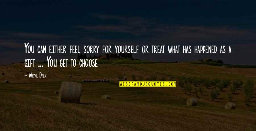 A Gift To Yourself Quotes By Wayne Dyer: You can either feel sorry for yourself or