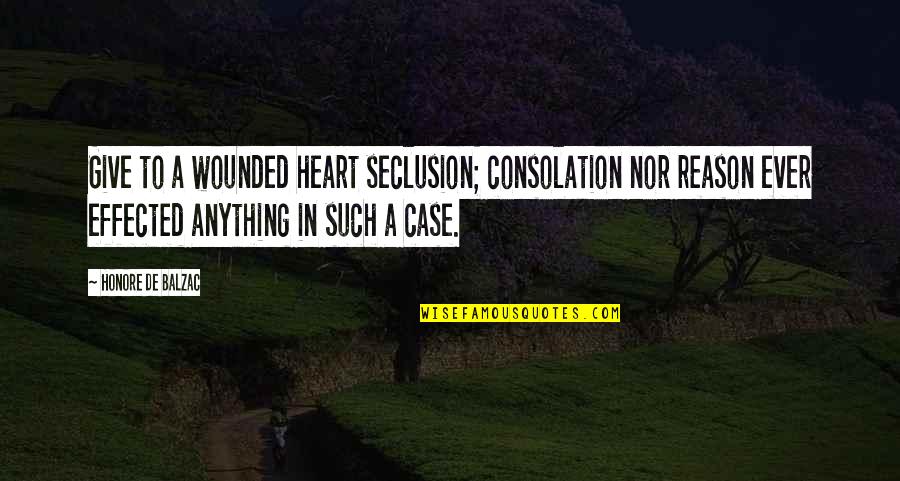 A Giving Heart Quotes By Honore De Balzac: Give to a wounded heart seclusion; consolation nor