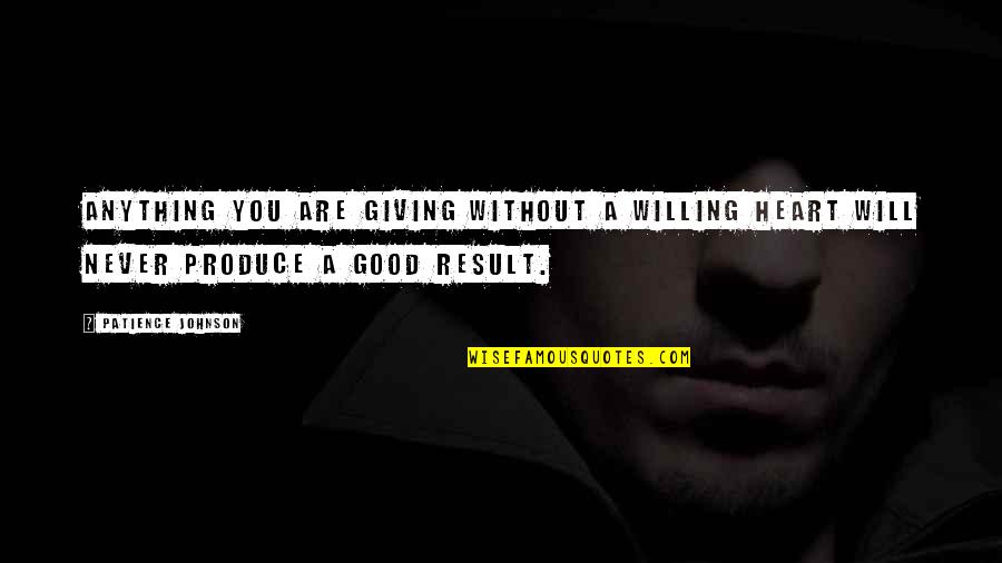 A Giving Heart Quotes By Patience Johnson: Anything you are giving without a willing heart