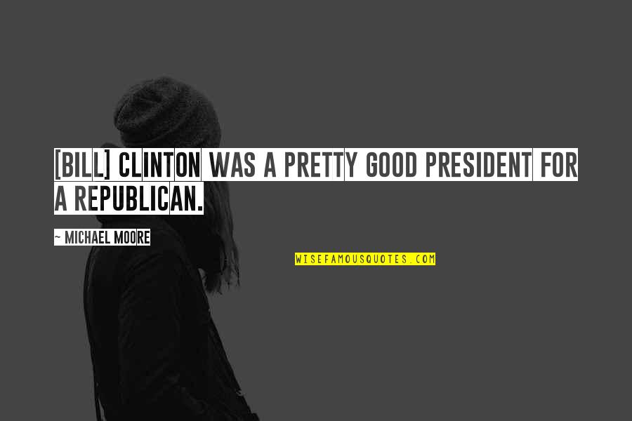 A Good President Quotes By Michael Moore: [Bill] Clinton was a pretty good president for