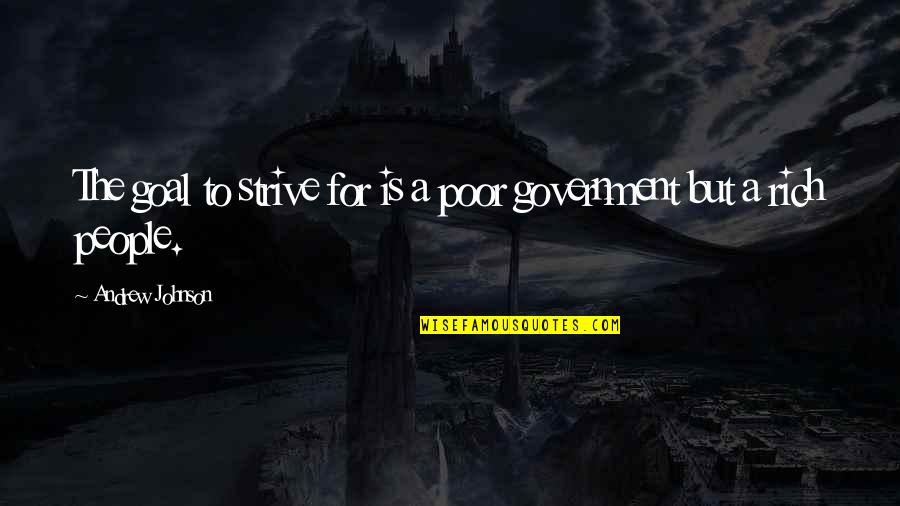 A Government For The People Quotes By Andrew Johnson: The goal to strive for is a poor