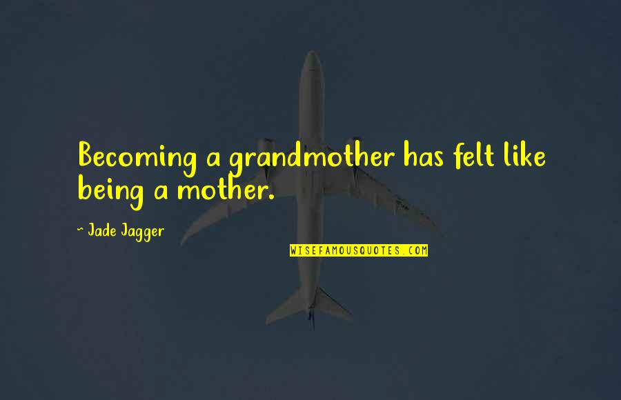 A Grandmother Quotes By Jade Jagger: Becoming a grandmother has felt like being a