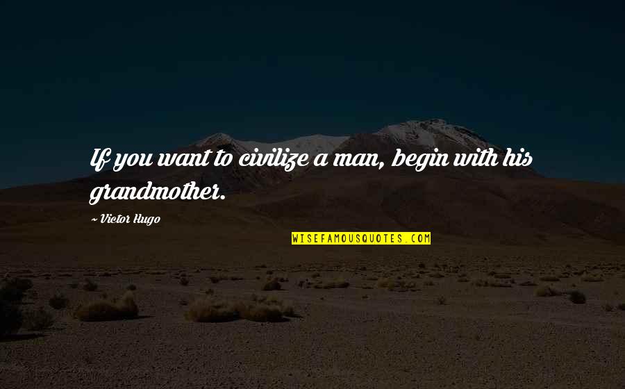 A Grandmother Quotes By Victor Hugo: If you want to civilize a man, begin