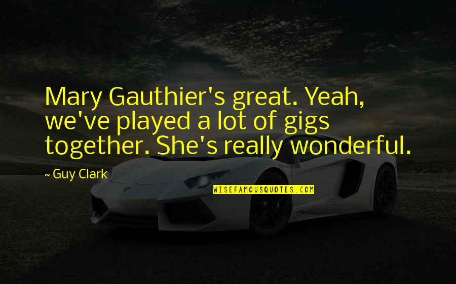 A Guy That Played You Quotes By Guy Clark: Mary Gauthier's great. Yeah, we've played a lot