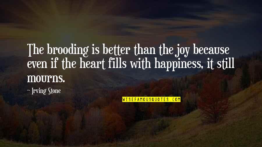 A Heart Of Stone Quotes By Irving Stone: The brooding is better than the joy because