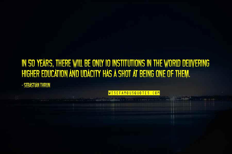 A Higher Education Quotes By Sebastian Thrun: In 50 years, there will be only 10