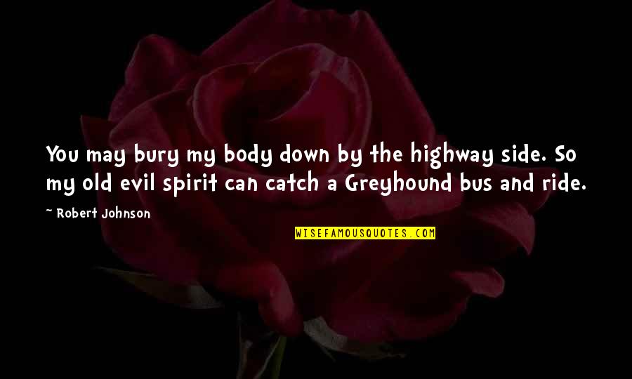 A Highway Quotes By Robert Johnson: You may bury my body down by the