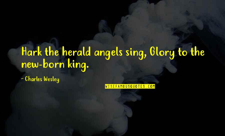 A King Was Born Quotes By Charles Wesley: Hark the herald angels sing, Glory to the