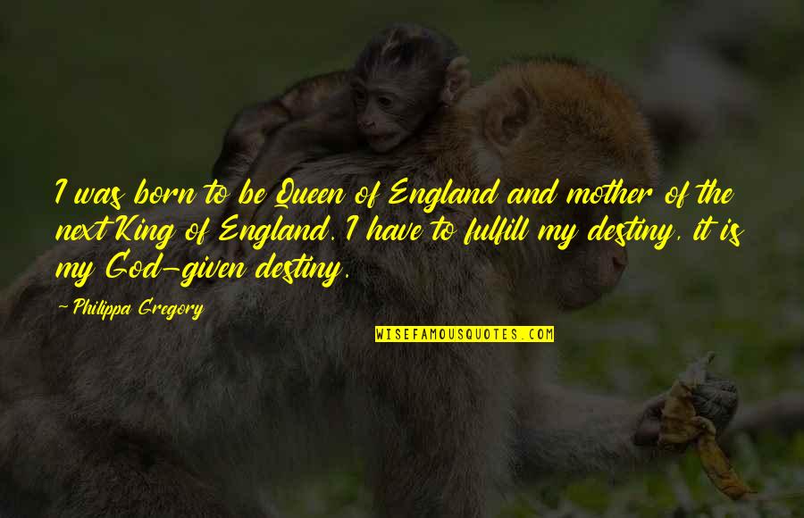 A King Was Born Quotes By Philippa Gregory: I was born to be Queen of England