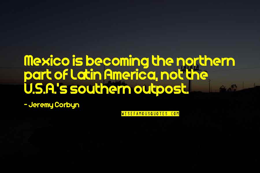 A Latin Quotes By Jeremy Corbyn: Mexico is becoming the northern part of Latin