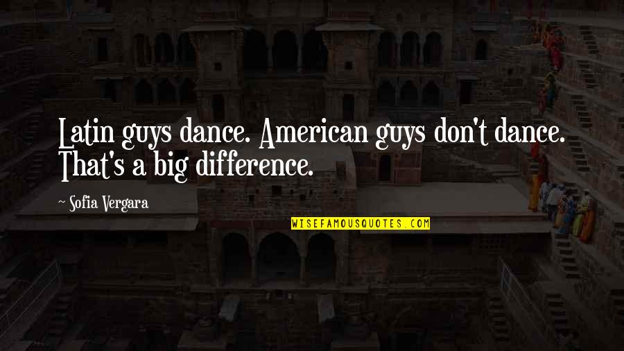 A Latin Quotes By Sofia Vergara: Latin guys dance. American guys don't dance. That's