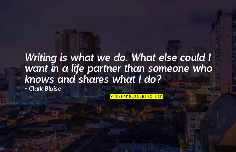 A Life Partner Quotes By Clark Blaise: Writing is what we do. What else could