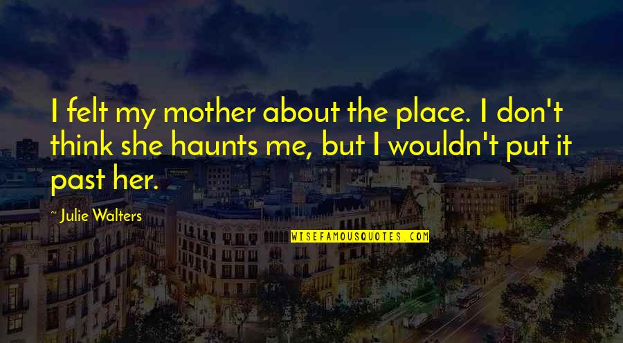 A Little Bit Broken Quotes By Julie Walters: I felt my mother about the place. I