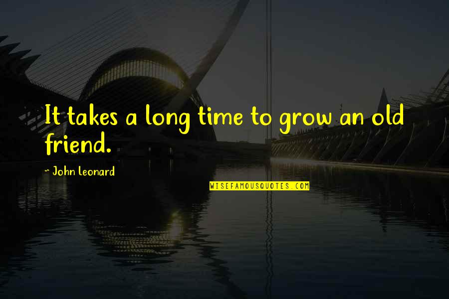 A Long Friendship Quotes By John Leonard: It takes a long time to grow an