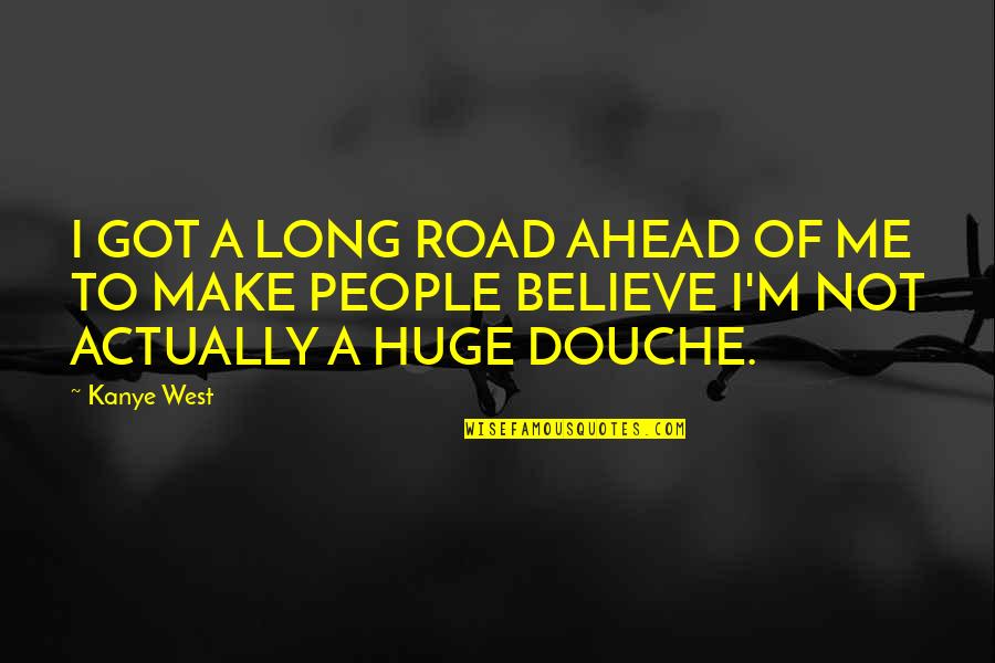 A Long Road Ahead Quotes By Kanye West: I GOT A LONG ROAD AHEAD OF ME