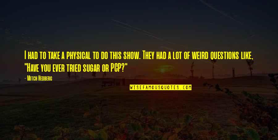 A Lot Of Funny Quotes By Mitch Hedberg: I had to take a physical to do