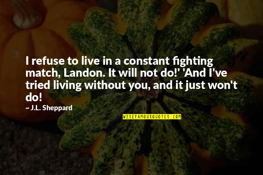 A Love Quote Quotes By J.L. Sheppard: I refuse to live in a constant fighting