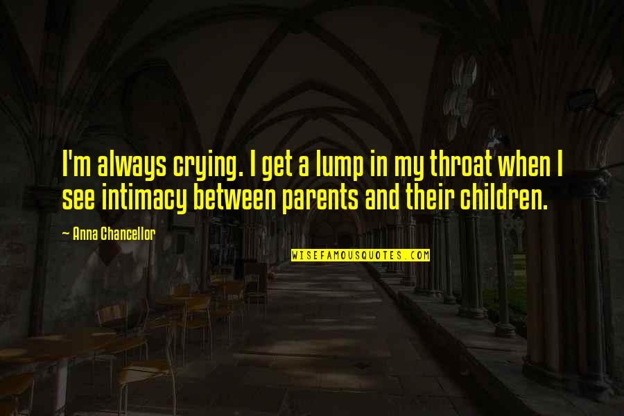 A Lump In Your Throat Quotes By Anna Chancellor: I'm always crying. I get a lump in