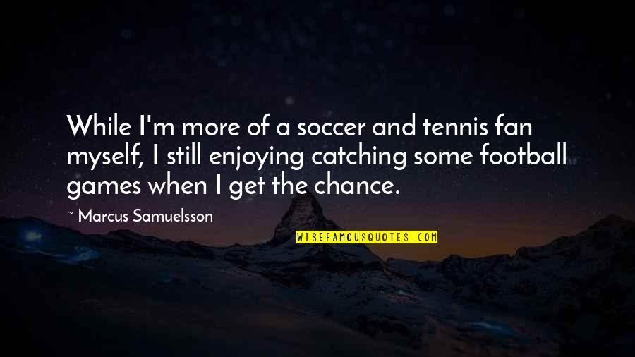 A M Football Quotes By Marcus Samuelsson: While I'm more of a soccer and tennis