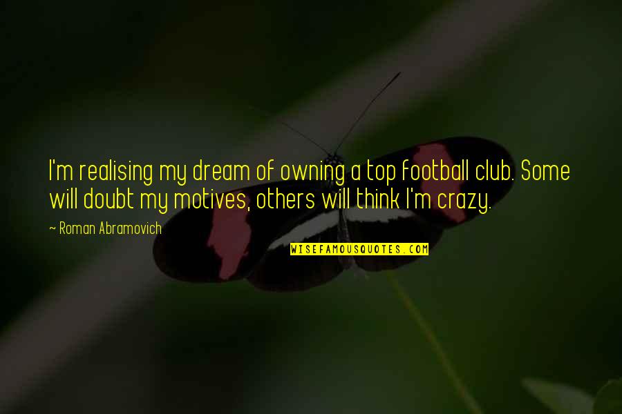 A M Football Quotes By Roman Abramovich: I'm realising my dream of owning a top