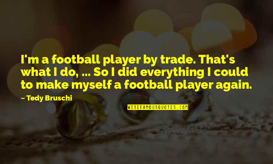 A M Football Quotes By Tedy Bruschi: I'm a football player by trade. That's what