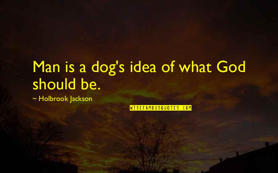 A Man Should Quotes By Holbrook Jackson: Man is a dog's idea of what God