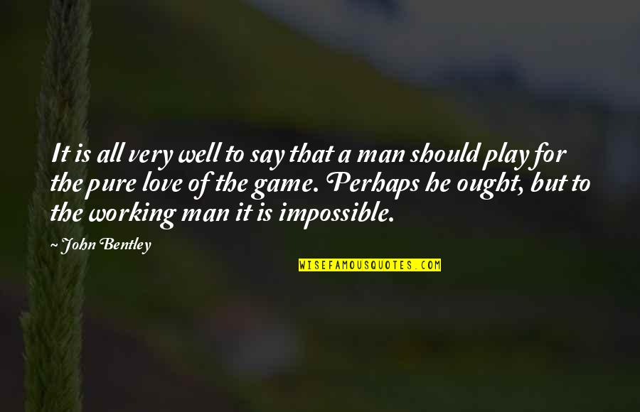 A Man Should Quotes By John Bentley: It is all very well to say that