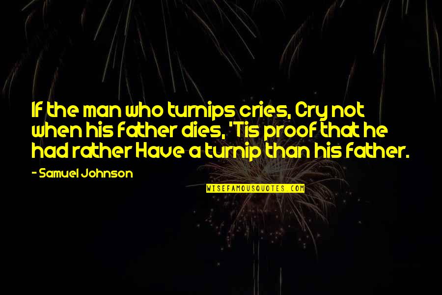 A Man's Tears Quotes By Samuel Johnson: If the man who turnips cries, Cry not