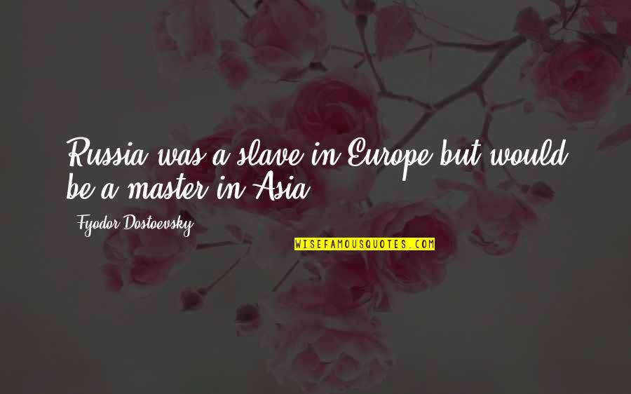 A Master Quotes By Fyodor Dostoevsky: Russia was a slave in Europe but would