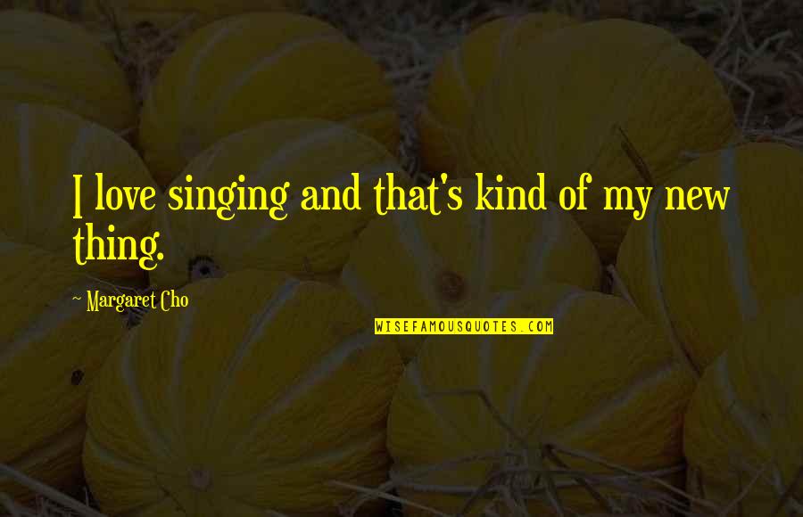 A New Kind Of Love Quotes By Margaret Cho: I love singing and that's kind of my