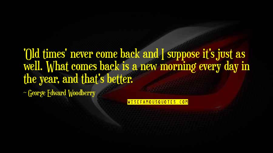 A New Morning Quotes By George Edward Woodberry: 'Old times' never come back and I suppose