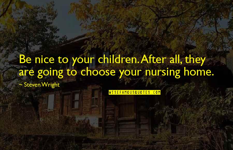 A Nice Home Quotes By Steven Wright: Be nice to your children. After all, they