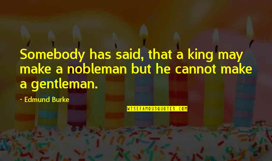 A Nobleman Quotes By Edmund Burke: Somebody has said, that a king may make