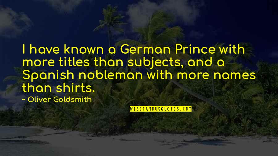 A Nobleman Quotes By Oliver Goldsmith: I have known a German Prince with more