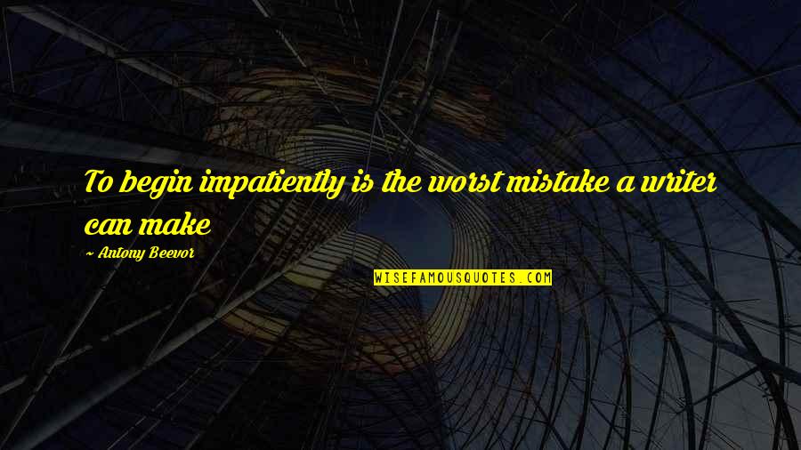 A Non Writing Writer Quotes By Antony Beevor: To begin impatiently is the worst mistake a