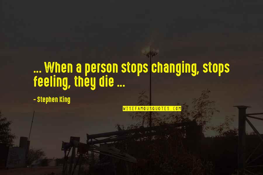 A Person Changing Quotes By Stephen King: ... When a person stops changing, stops feeling,