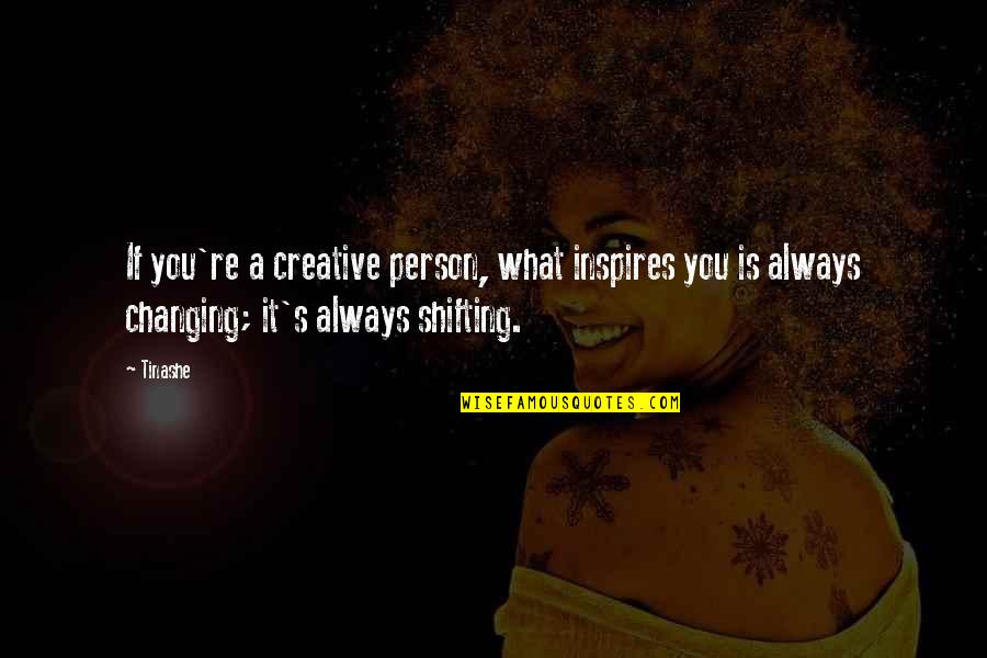 A Person Changing Quotes By Tinashe: If you're a creative person, what inspires you