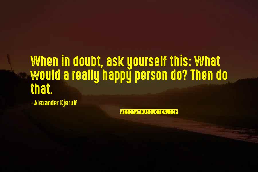 A Positive Outlook Quotes By Alexander Kjerulf: When in doubt, ask yourself this: What would