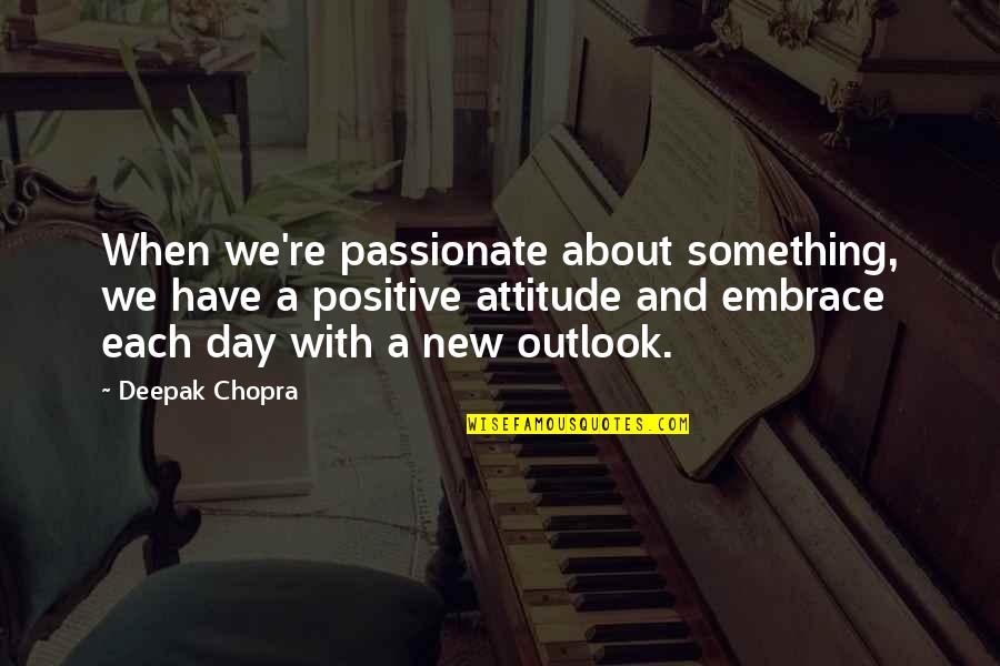 A Positive Outlook Quotes By Deepak Chopra: When we're passionate about something, we have a